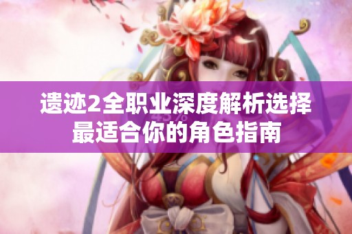 遗迹2全职业深度解析选择最适合你的角色指南