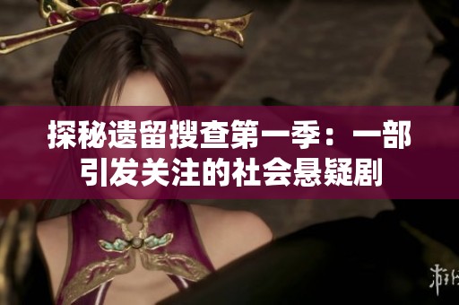 探秘遗留搜查第一季：一部引发关注的社会悬疑剧