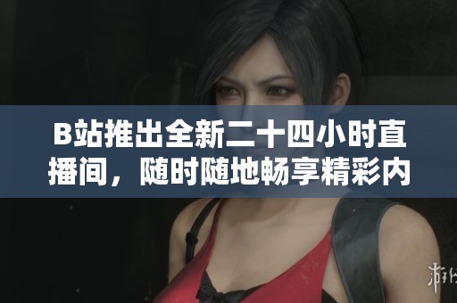 B站推出全新二十四小时直播间，随时随地畅享精彩内容