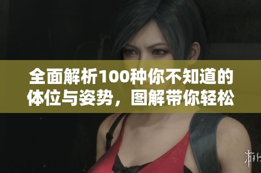 全面解析100种你不知道的体位与姿势，图解带你轻松掌握