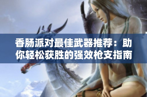 香肠派对最佳武器推荐：助你轻松获胜的强效枪支指南