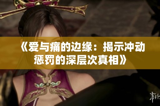 《爱与痛的边缘：揭示冲动惩罚的深层次真相》