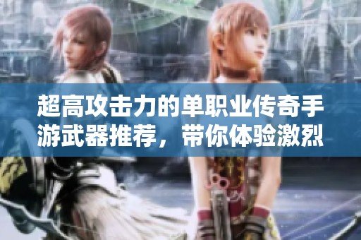 超高攻击力的单职业传奇手游武器推荐，带你体验激烈战斗乐趣！
