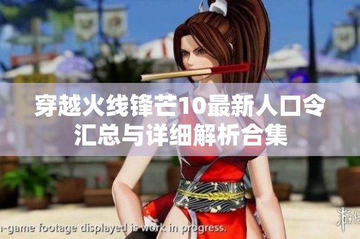 穿越火线锋芒10最新人口令汇总与详细解析合集