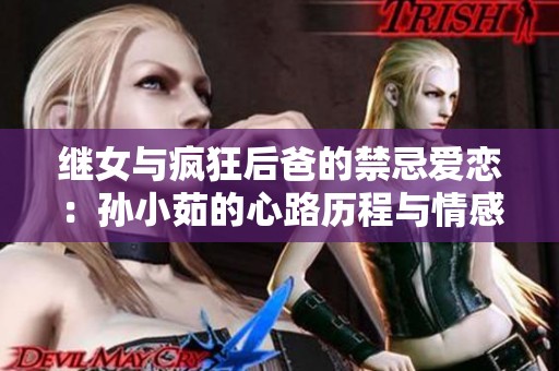 继女与疯狂后爸的禁忌爱恋：孙小茹的心路历程与情感纠葛