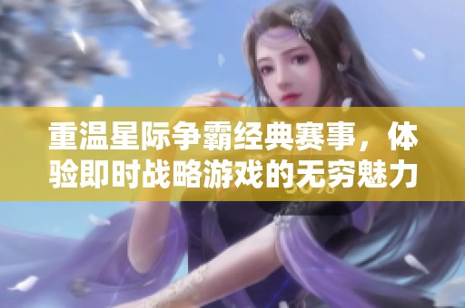 重温星际争霸经典赛事，体验即时战略游戏的无穷魅力与乐趣