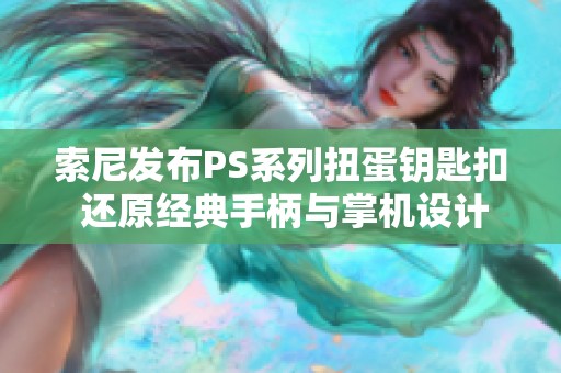 索尼发布PS系列扭蛋钥匙扣 还原经典手柄与掌机设计！