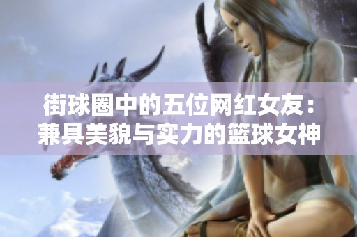 街球圈中的五位网红女友：兼具美貌与实力的篮球女神们