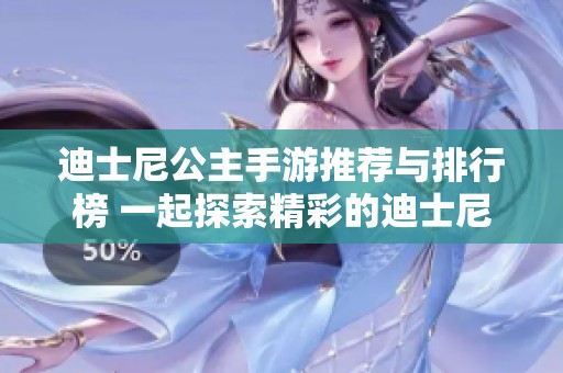 迪士尼公主手游推荐与排行榜 一起探索精彩的迪士尼游戏世界