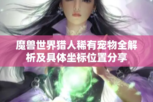 魔兽世界猎人稀有宠物全解析及具体坐标位置分享