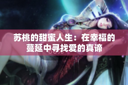 苏桃的甜蜜人生：在幸福的蔓延中寻找爱的真谛