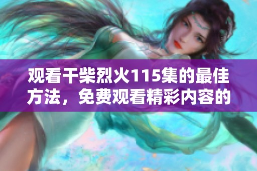观看干柴烈火115集的最佳方法，免费观看精彩内容的攻略和资讯