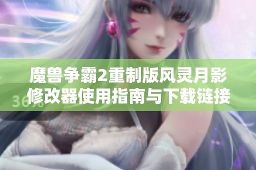 魔兽争霸2重制版风灵月影修改器使用指南与下载链接解析