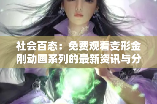 社会百态：免费观看变形金刚动画系列的最新资讯与分享