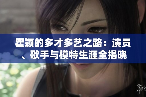 瞿颖的多才多艺之路：演员、歌手与模特生涯全揭晓