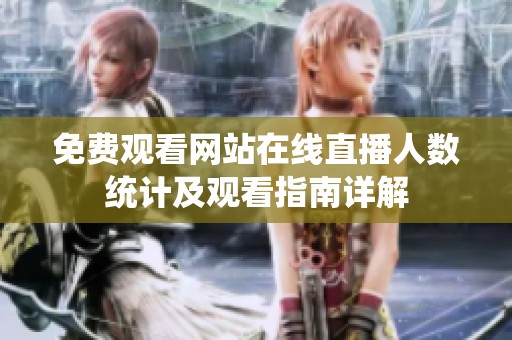 免费观看网站在线直播人数统计及观看指南详解