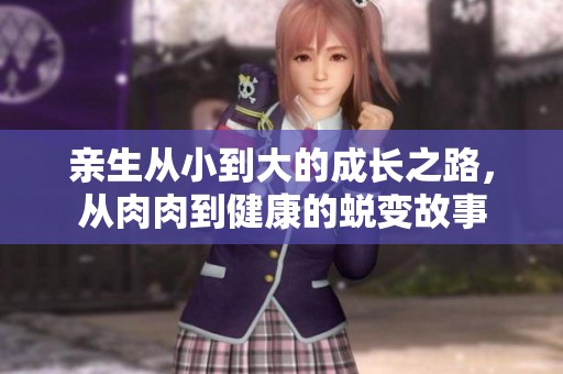 亲生从小到大的成长之路，从肉肉到健康的蜕变故事