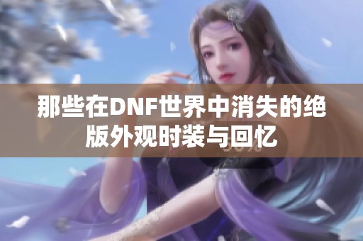 那些在DNF世界中消失的绝版外观时装与回忆
