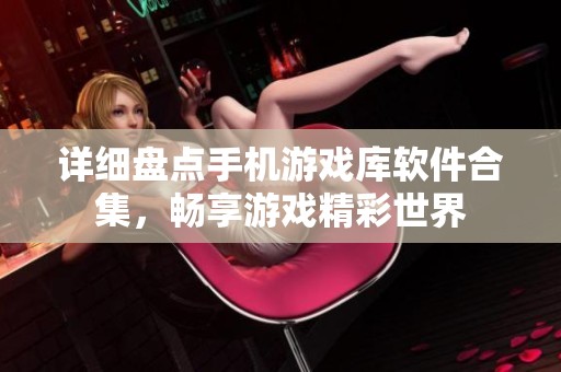 详细盘点手机游戏库软件合集，畅享游戏精彩世界