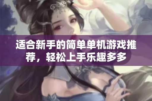 适合新手的简单单机游戏推荐，轻松上手乐趣多多