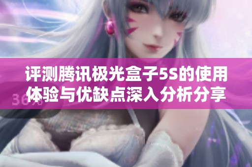 评测腾讯极光盒子5S的使用体验与优缺点深入分析分享