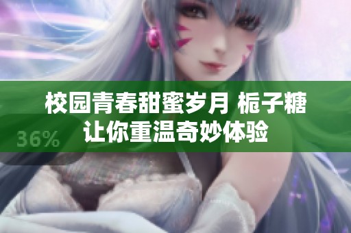 校园青春甜蜜岁月 栀子糖让你重温奇妙体验