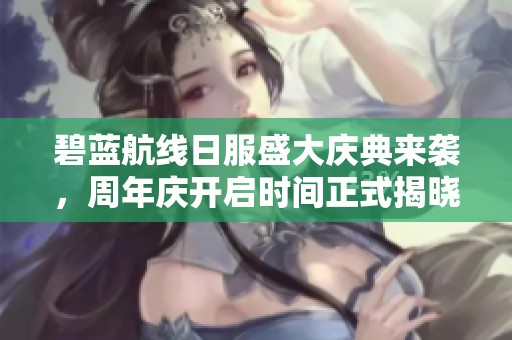 碧蓝航线日服盛大庆典来袭，周年庆开启时间正式揭晓