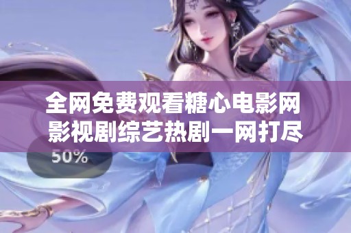 全网免费观看糖心电影网 影视剧综艺热剧一网打尽