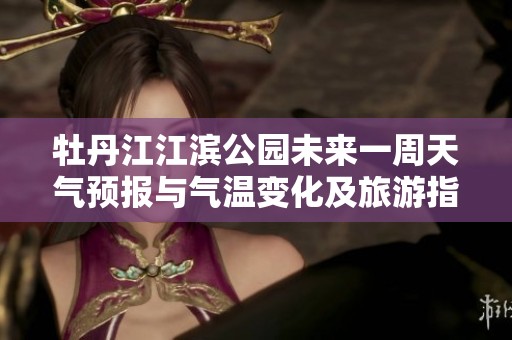 牡丹江江滨公园未来一周天气预报与气温变化及旅游指数分析