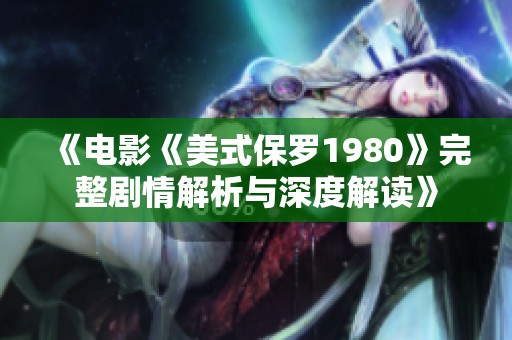 《电影《美式保罗1980》完整剧情解析与深度解读》