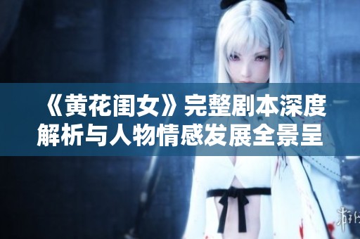 《黄花闺女》完整剧本深度解析与人物情感发展全景呈现