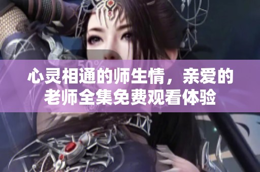 心灵相通的师生情，亲爱的老师全集免费观看体验