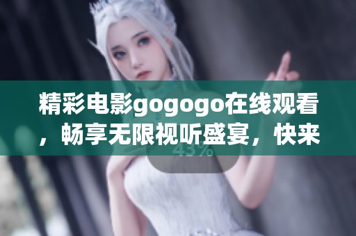 精彩电影gogogo在线观看，畅享无限视听盛宴，快来体验吧！