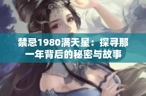 禁忌1980满天星：探寻那一年背后的秘密与故事