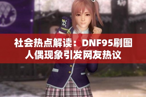 社会热点解读：DNF95刷图人偶现象引发网友热议