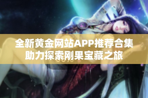 全新黄金网站APP推荐合集助力探索刚果宝藏之旅