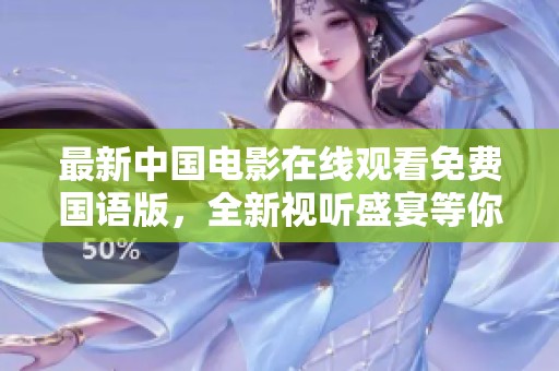 最新中国电影在线观看免费国语版，全新视听盛宴等你来享受！