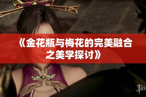 《金花瓶与梅花的完美融合之美学探讨》