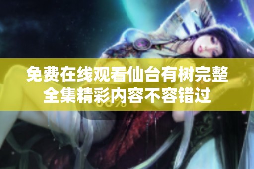 免费在线观看仙台有树完整全集精彩内容不容错过