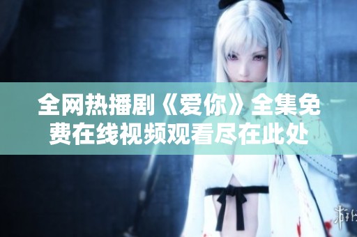 全网热播剧《爱你》全集免费在线视频观看尽在此处