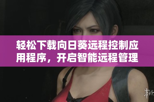 轻松下载向日葵远程控制应用程序，开启智能远程管理新体验