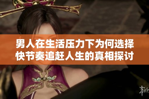 男人在生活压力下为何选择快节奏追赶人生的真相探讨