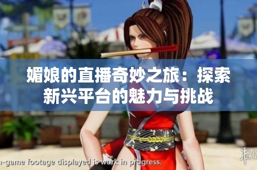 媚娘的直播奇妙之旅：探索新兴平台的魅力与挑战