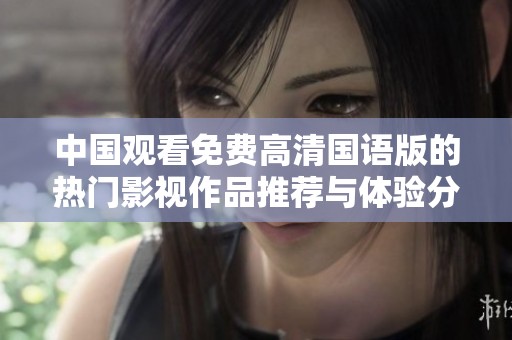 中国观看免费高清国语版的热门影视作品推荐与体验分享