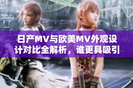 日产MV与欧美MV外观设计对比全解析，谁更具吸引力和特色