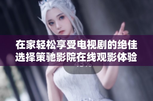 在家轻松享受电视剧的绝佳选择策驰影院在线观影体验