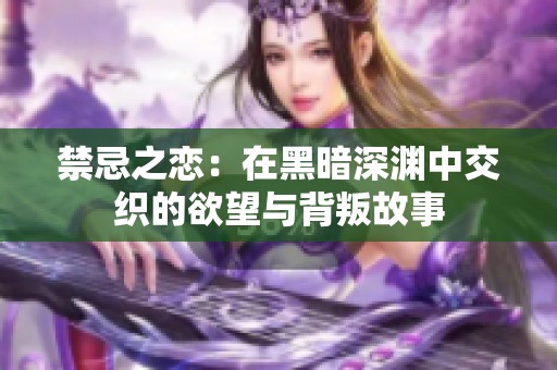 禁忌之恋：在黑暗深渊中交织的欲望与背叛故事