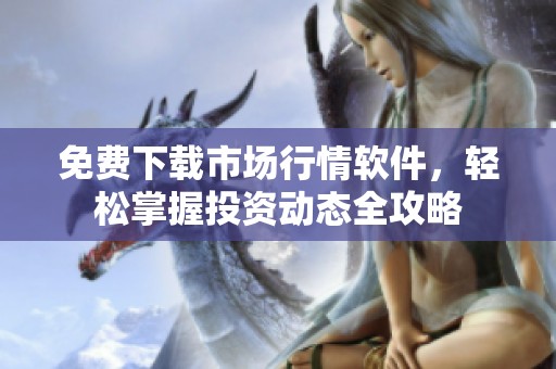 免费下载市场行情软件，轻松掌握投资动态全攻略