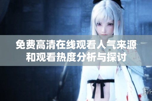 免费高清在线观看人气来源和观看热度分析与探讨