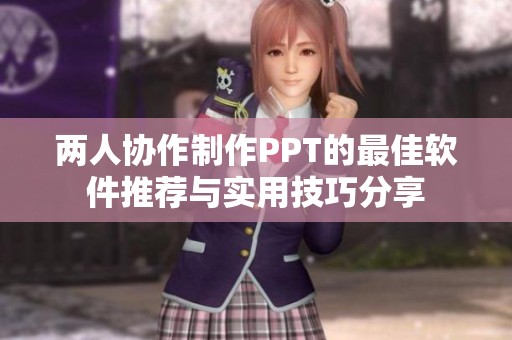 两人协作制作PPT的最佳软件推荐与实用技巧分享